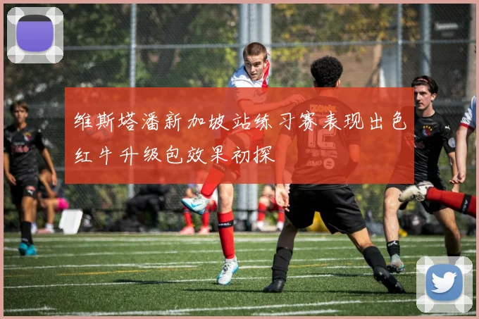 维斯塔潘新加坡站练习赛表现出色红牛升级包效果初探