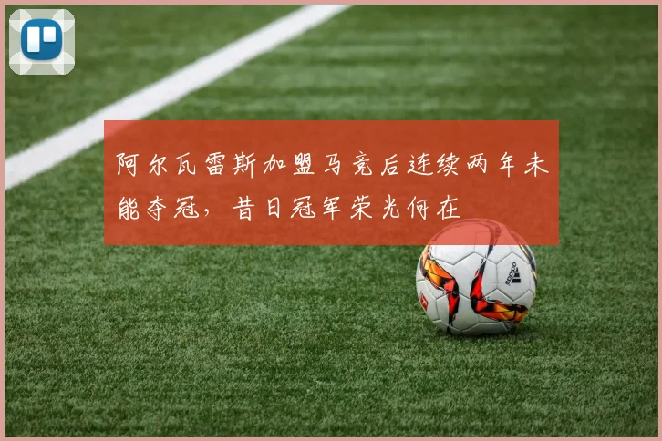 阿尔瓦雷斯加盟马竞后连续两年未能夺冠，昔日冠军荣光何在